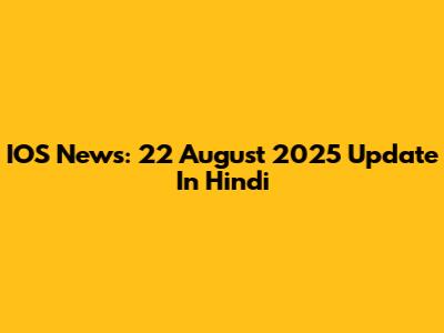 IOS News: 22 August 2025 Update In Hindi