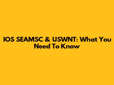 IOS SEAMSC & USWNT: What You Need To Know
