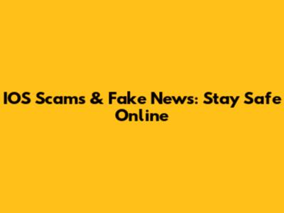 IOS Scams & Fake News: Stay Safe Online