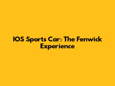 IOS Sports Car: The Fenwick Experience