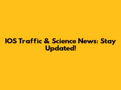 IOS Traffic & Science News: Stay Updated!