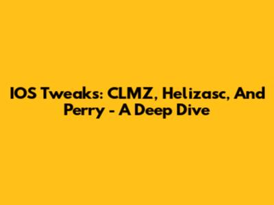 IOS Tweaks: CLMZ, Helizasc, And Perry - A Deep Dive