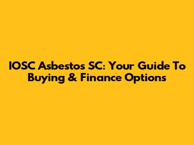 IOSC Asbestos SC: Your Guide To Buying & Finance Options