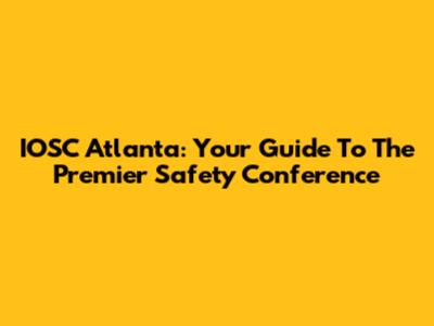 IOSC Atlanta: Your Guide To The Premier Safety Conference
