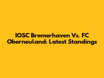 IOSC Bremerhaven Vs. FC Oberneuland: Latest Standings