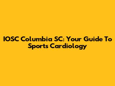 IOSC Columbia SC: Your Guide To Sports Cardiology