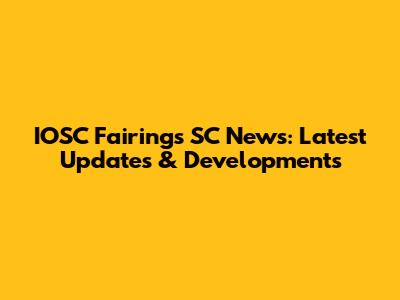 IOSC Fairings SC News: Latest Updates & Developments