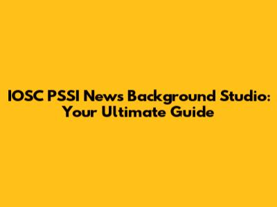 IOSC PSSI News Background Studio: Your Ultimate Guide