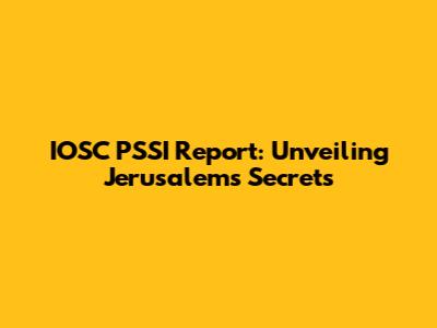 IOSC PSSI Report: Unveiling Jerusalem's Secrets