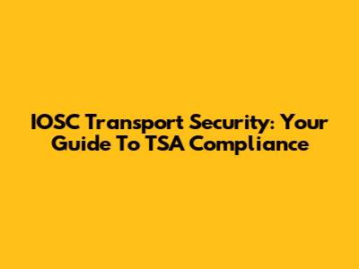 IOSC Transport Security: Your Guide To TSA Compliance