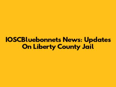 IOSCBluebonnets News: Updates On Liberty County Jail