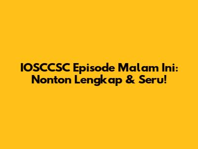 IOSCCSC Episode Malam Ini: Nonton Lengkap & Seru!