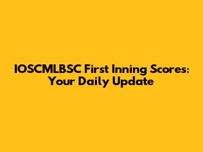 IOSCMLBSC First Inning Scores: Your Daily Update