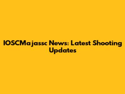 IOSCMajassc News: Latest Shooting Updates
