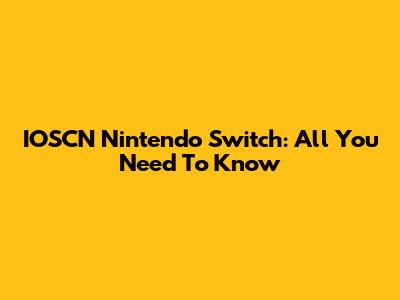 IOSCN Nintendo Switch: All You Need To Know