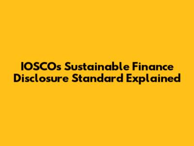 IOSCO's Sustainable Finance Disclosure Standard Explained