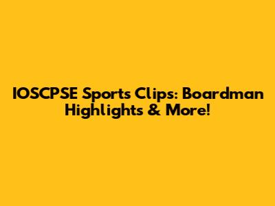 IOSCPSE Sports Clips: Boardman Highlights & More!