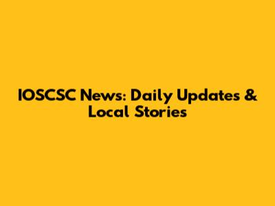 IOSCSC News: Daily Updates & Local Stories