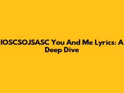 IOSCSOJSASC "You And Me" Lyrics: A Deep Dive