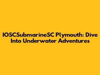 IOSCSubmarineSC Plymouth: Dive Into Underwater Adventures