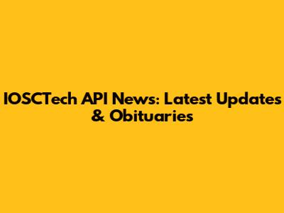 IOSCTech API News: Latest Updates & Obituaries