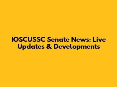 IOSCUSSC Senate News: Live Updates & Developments