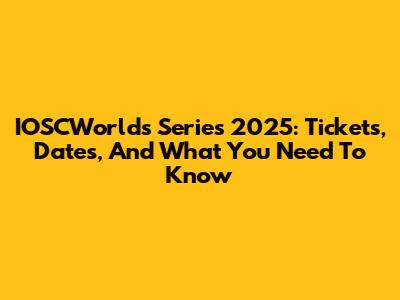 IOSCWorld's Series 2025: Tickets, Dates, And What You Need To Know