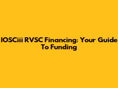 IOSCiii RVSC Financing: Your Guide To Funding