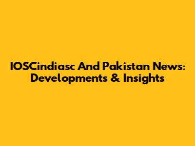 IOSCindiasc And Pakistan News: Developments & Insights