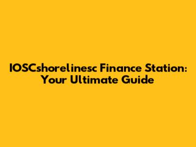 IOSCshorelinesc Finance Station: Your Ultimate Guide