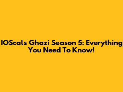 IOScals Ghazi Season 5: Everything You Need To Know!
