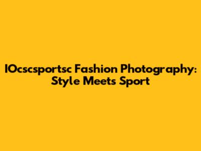 IOcscsportsc Fashion Photography: Style Meets Sport