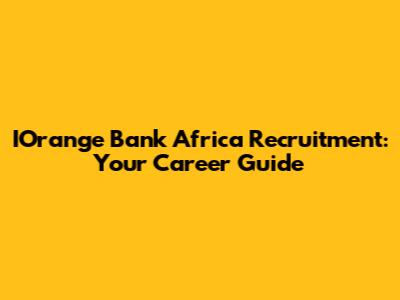 IOrange Bank Africa Recruitment: Your Career Guide