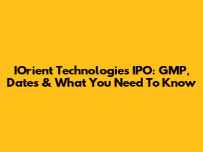 IOrient Technologies IPO: GMP, Dates & What You Need To Know