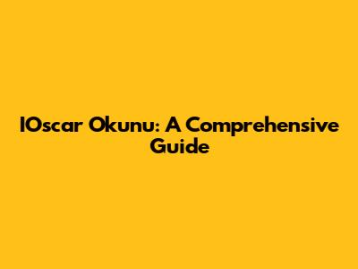 IOscar Okunu: A Comprehensive Guide