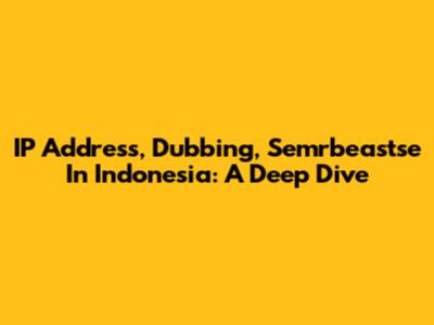 IP Address, Dubbing, Semrbeastse In Indonesia: A Deep Dive
