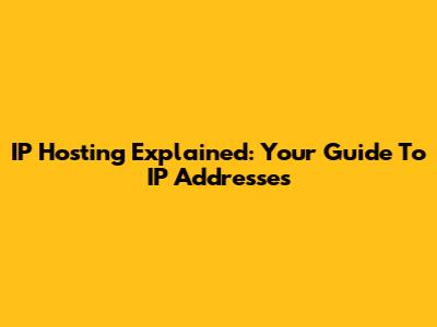 IP Hosting Explained: Your Guide To IP Addresses