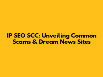 IP SEO SCC: Unveiling Common Scams & Dream News Sites
