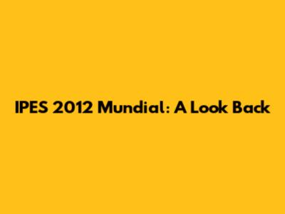 IPES 2012 Mundial: A Look Back