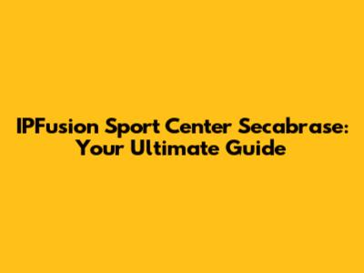 IPFusion Sport Center Secabrase: Your Ultimate Guide