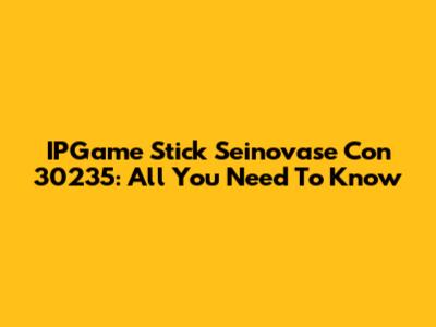 IPGame Stick Seinovase Con 30235: All You Need To Know