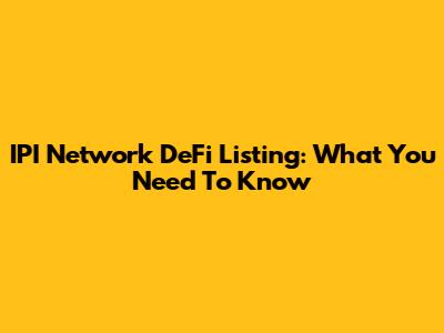IPI Network DeFi Listing: What You Need To Know