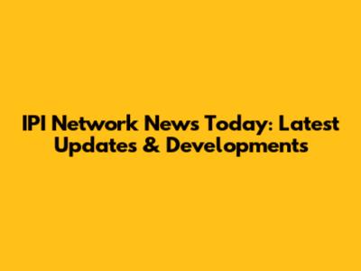 IPI Network News Today: Latest Updates & Developments