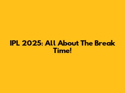 IPL 2025: All About The Break Time!