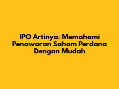 IPO Artinya: Memahami Penawaran Saham Perdana Dengan Mudah