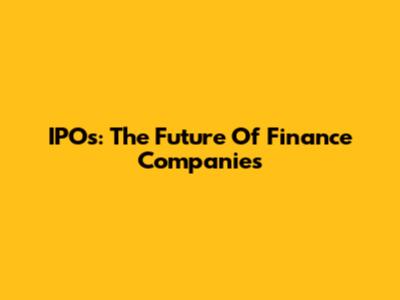 IPOs: The Future Of Finance Companies