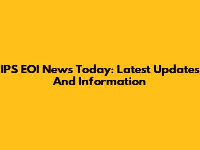 IPS EOI News Today: Latest Updates And Information
