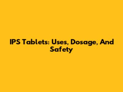 IPS Tablets: Uses, Dosage, And Safety