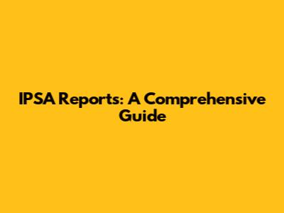 IPSA Reports: A Comprehensive Guide