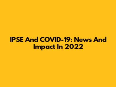 IPSE And COVID-19: News And Impact In 2022